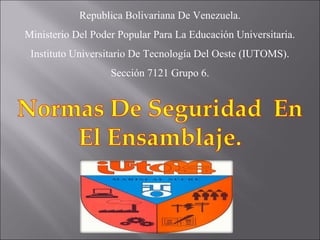 Republica Bolivariana De Venezuela.
Ministerio Del Poder Popular Para La Educación Universitaria.
 Instituto Universitario De Tecnología Del Oeste (IUTOMS).
                   Sección 7121 Grupo 6.
 