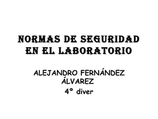 NORMAS DE SEGURIDAD EN EL LABORATORIO ALEJANDRO FERNÁNDEZ ÁLVAREZ  4º diver 