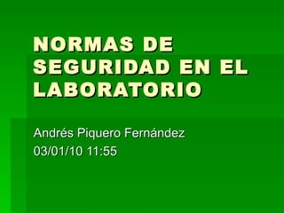 NORMAS DE SEGURIDAD EN EL LABORATORIO Andrés Piquero Fernández 03/01/10   11:55 