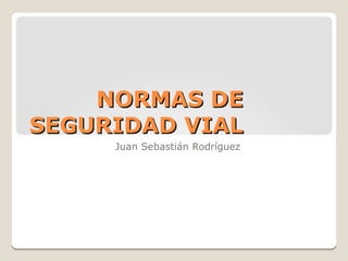 NORMAS DENORMAS DE
SEGURIDAD VIALSEGURIDAD VIAL
Juan Sebastián Rodríguez
 