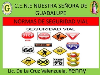 C.E.N.E NUESTRA SEÑORA DE
GUADALUPE
Lic. De La Cruz Valenzuela, Yenny
NORMAS DE SEGURIDAD VIAL
 