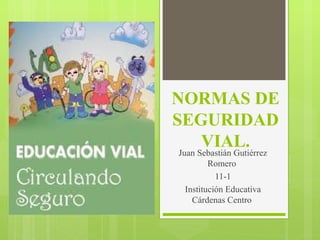 NORMAS DE
SEGURIDAD
VIAL.
Juan Sebastián Gutiérrez
Romero
11-1
Institución Educativa
Cárdenas Centro
 