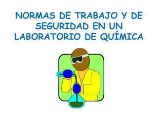 NORMAS DE TRABAJO Y DE
SEGURIDAD EN UN
LABORATORIO DE QUÍMICA
 