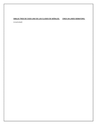 DIBUJA TRES DE CADA UNA DE LAS CLASES DE SEÑALES. CREA UN LINDO SEMAFORO.
(creatividad)
 