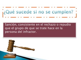 Sanción, consistente en el rechazo o repudio
que el grupo de que se trate hace en la
persona del infractor.
