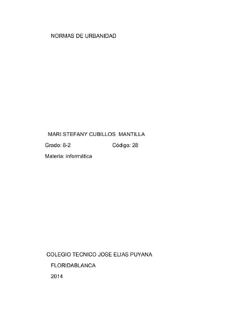 NORMAS DE URBANIDAD
MARI STEFANY CUBILLOS MANTILLA
Grado: 8-2 Código: 28
Materia: informática
COLEGIO TECNICO JOSE ELIAS PUYANA
FLORIDABLANCA
2014
 