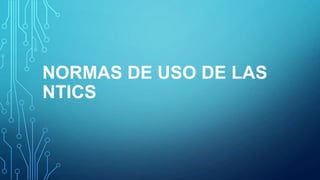 NORMAS DE USO DE LAS
NTICS

 