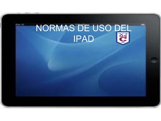 NORMAS DE USO DEL
IPAD
 