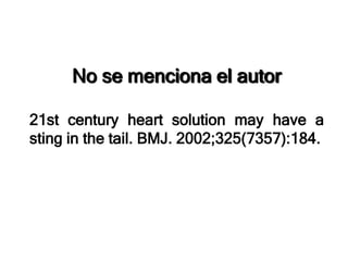 No se menciona el autor
21st century heart solution may have a
sting in the tail. BMJ. 2002;325(7357):184.
 