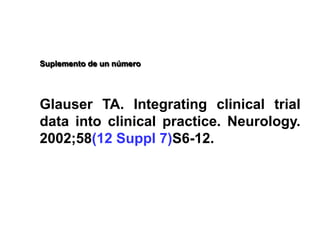 Suplemento de un número
Glauser TA. Integrating clinical trial
data into clinical practice. Neurology.
2002;58(12 Suppl 7)S6-12.
 