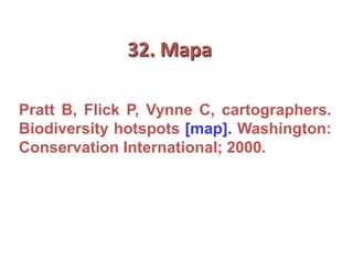 32. Mapa
Pratt B, Flick P, Vynne C, cartographers.
Biodiversity hotspots [map]. Washington:
Conservation International; 2000.
 