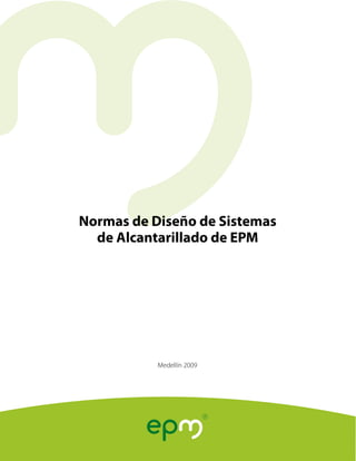 Normas de Diseño de Sistemas
de Alcantarillado de EPM

Medellín 2009

 