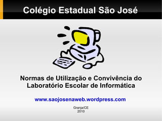 Colégio Estadual São José Normas de Utilização e Convivência do Laboratório Escolar de Informática www.saojosenaweb.wordpress.com   Granja/CE 2010 