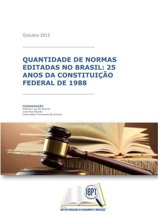 Outubro 2013

QUANTIDADE DE NORMAS
EDITADAS NO BRASIL: 25
ANOS DA CONSTITUIÇÃO
FEDERAL DE 1988

COORDENAÇÃO
Gilberto Luiz Do Amaral
João Eloi Olenike
Letícia Mary Fernandes Do Amaral

 