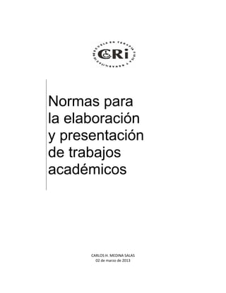 Normas para
la elaboración
y presentación
de trabajos
académicos




      CARLOS H. MEDINA SALAS
        02 de marzo de 2013
 