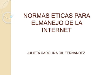 NORMAS ETICAS PARA
ELMANEJO DE LA
INTERNET
JULIETA CAROLINA GIL FERNANDEZ
 