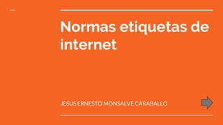 Normas etiquetas de
internet
JESUS ERNESTO MONSALVE CARABALLO
 