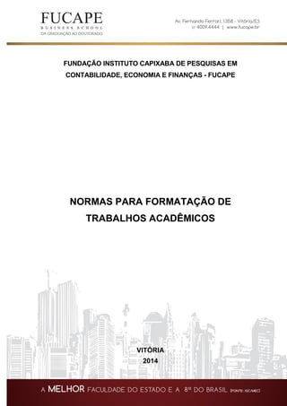 FUNDAÇÃO INSTITUTO CAPIXABA DE PESQUISAS EM
CONTABILIDADE, ECONOMIA E FINANÇAS - FUCAPE
NORMAS PARA FORMATAÇÃO DE
TRABALHOS ACADÊMICOS
VITÓRIA
2014
 