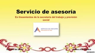 Servicio de asesoría
En lineamientos de la secretaria del trabajo y previsión
social
Octubre del 2016 Salina cruz Oaxaca
 