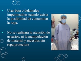 Usar bata o delantales impermeables cuando exista la posibilidad de contaminar la ropa.  No se realizará la atención de usuarios, ni la manipulación de material y muestras sin ropa protectora  
