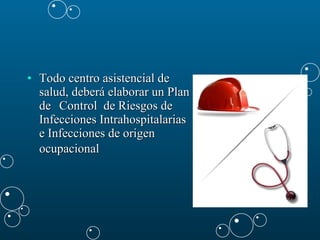 Todo centro asistencial de salud, deberá elaborar un Plan de  Control  de Riesgos de Infecciones Intrahospitalarias e Infecciones de origen ocupacional   