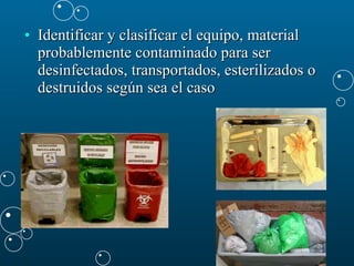 Identificar y clasificar el equipo, material probablemente contaminado para ser desinfectados, transportados, esterilizados  o destruidos según sea el caso  