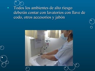 Todos los ambientes de alto riesgo deberán contar con lavatorios con llave de codo, otros accesorios y jabón 