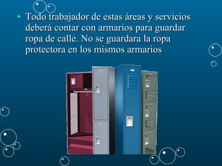 Todo trabajador de estas áreas y servicios deberá contar con armarios para guardar ropa de calle. No se guardara la ropa protectora en los mismos armarios  