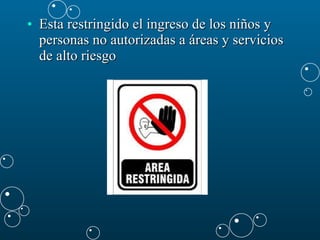 Esta restringido el ingreso de los niños y personas no autorizadas a áreas y servicios de alto riesgo  