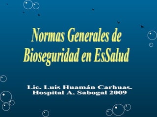 Normas Generales de Bioseguridad en EsSalud Lic. Luis Huamán Carhuas. Hospital A. Sabogal 2009 