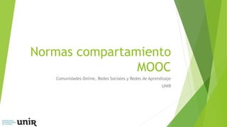 Normas compartamiento
MOOC
Comunidades Online, Redes Sociales y Redes de Aprendizaje
UNIR
 