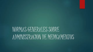 NORMAS GENERALES SOBRE 
ADMINISTRACION DE MEDICAMENTOS 
 