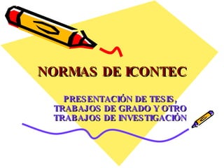 NORMAS DE ICONTEC PRESENTACIÓN DE TESIS, TRABAJOS DE GRADO Y OTRO TRABAJOS DE INVESTIGACIÓN 