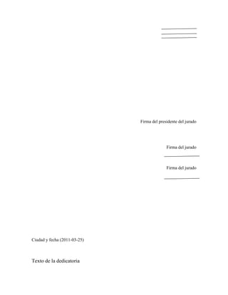 Firma del presidente del jurado




                                            Firma del jurado



                                            Firma del jurado




Ciudad y fecha (2011-03-25)



Texto de la dedicatoria
 