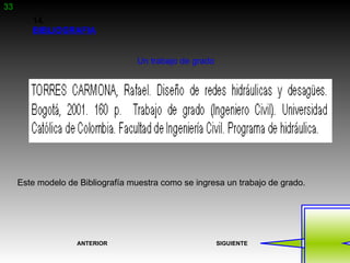 33
        14.
        BIBLIOGRAFIA


                                  Un trabajo de grado




     Este modelo de Bibliografía muestra como se ingresa un trabajo de grado.




                   ANTERIOR                             SIGUIENTE
 