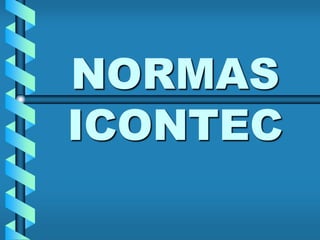 NORMAS
ICONTEC
 