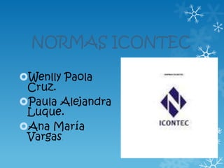 NORMAS ICONTEC

Wenlly Paola
 Cruz.
Paula Alejandra
 Luque.
Ana María
 Vargas.
 