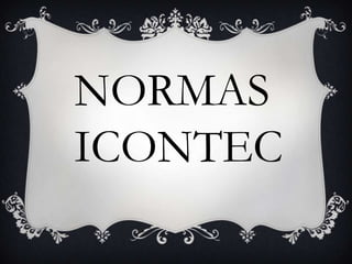NORMAS
ICONTEC
 