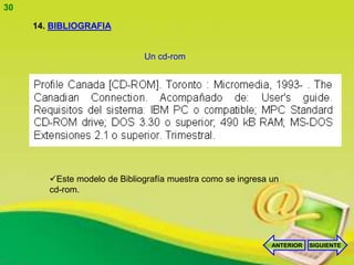 30

     14. BIBLIOGRAFIA


                              Un cd-rom




        Este modelo de Bibliografía muestra como se ingresa un
        cd-rom.




                                                             ANTERIOR   SIGUIENTE
 