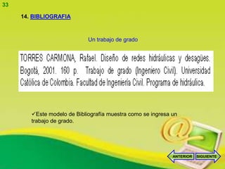 33

     14. BIBLIOGRAFIA



                             Un trabajo de grado




        Este modelo de Bibliografía muestra como se ingresa un
        trabajo de grado.




                                                             ANTERIOR   SIGUIENTE
 