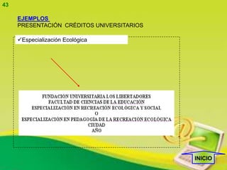43

     EJEMPLOS
     PRESENTACIÓN CRÉDITOS UNIVERSITARIOS

     Especialización Ecológica




                                            INICIO
 