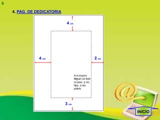 6

    4. PAG. DE DEDICATORIA

                             4 cm




                4 cm                2 cm




                             3 cm

                                           INICIO
 