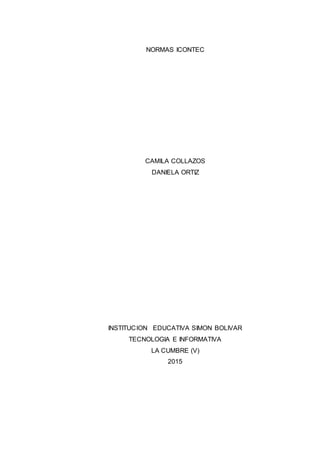 NORMAS ICONTEC
CAMILA COLLAZOS
DANIELA ORTIZ
INSTITUCION EDUCATIVA SIMON BOLIVAR
TECNOLOGIA E INFORMATIVA
LA CUMBRE (V)
2015
 
