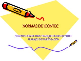NORMAS DE ICONTEC
PRESENTACIÓNDE TESIS, TRABAJOS DE GRADOY OTRO
TRABAJOSDE INVESTIGACIÓN
 