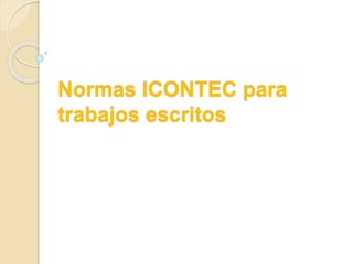 Normas ICONTEC para
trabajos escritos
 