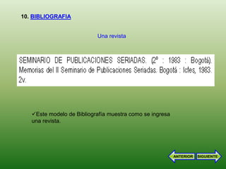 10. BIBLIOGRAFIA


                           Una revista




   Este modelo de Bibliografía muestra como se ingresa
   una revista.




                                                          ANTERIOR   SIGUIENTE
 