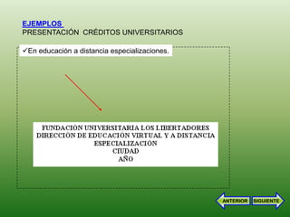 EJEMPLOS
PRESENTACIÓN CRÉDITOS UNIVERSITARIOS

En educación a distancia especializaciones.




                                               ANTERIOR   SIGUIENTE
 