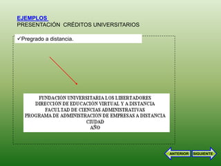 EJEMPLOS
PRESENTACIÓN CRÉDITOS UNIVERSITARIOS

Pregrado a distancia.




                                       ANTERIOR   SIGUIENTE
 