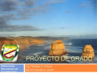 PROYECTO DE GRADO Ing. Rodrigo O. Achury Mg Dllo Educativo y Social Elaboración Documento de Investigación  