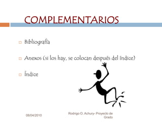 08/04/2010Rodrigo O. Achury- Proyecto de Grado5COMPLEMENTARIOSBibliografíaAnexos (si los hay, se colocan después del índice)Índice